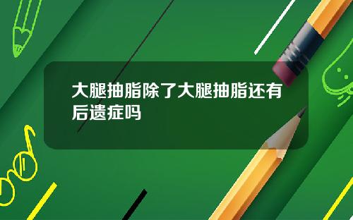 大腿抽脂除了大腿抽脂还有后遗症吗