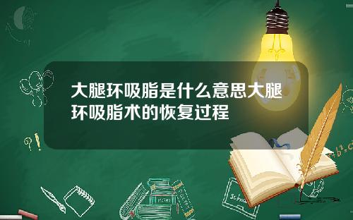 大腿环吸脂是什么意思大腿环吸脂术的恢复过程