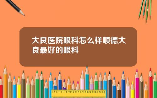 大良医院眼科怎么样顺德大良最好的眼科