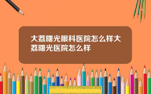 大荔曙光眼科医院怎么样大荔曙光医院怎么样