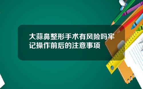 大蒜鼻整形手术有风险吗牢记操作前后的注意事项