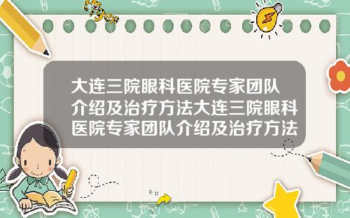 大连三院眼科医院专家团队介绍及治疗方法大连三院眼科医院专家团队介绍及治疗方法图片