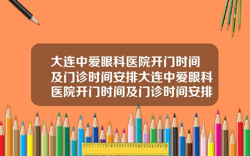 大连中爱眼科医院开门时间及门诊时间安排大连中爱眼科医院开门时间及门诊时间安排最新