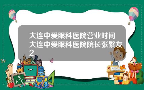 大连中爱眼科医院营业时间大连中爱眼科医院院长张繁友2