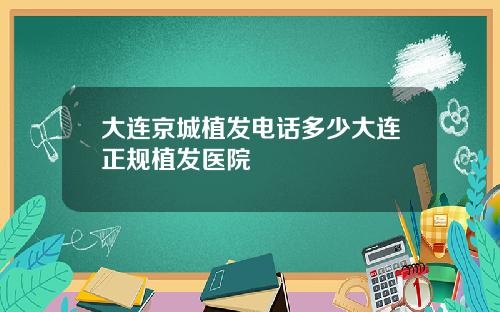 大连京城植发电话多少大连正规植发医院