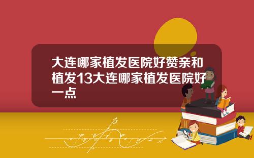 大连哪家植发医院好赞亲和植发13大连哪家植发医院好一点