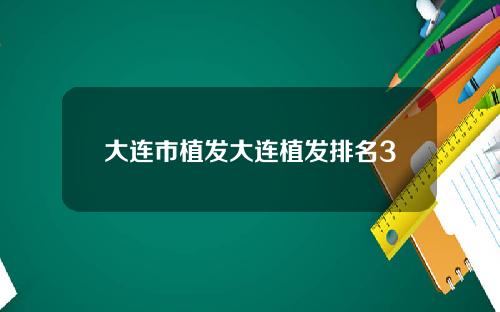 大连市植发大连植发排名3
