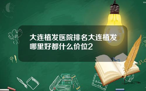 大连植发医院排名大连植发哪里好都什么价位2