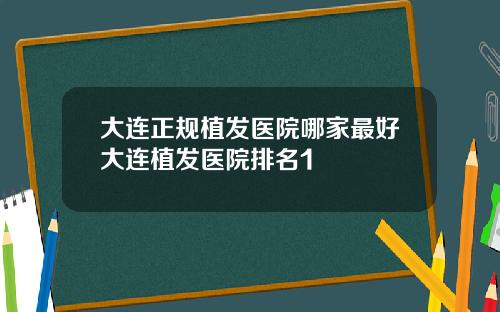 大连正规植发医院哪家最好大连植发医院排名1