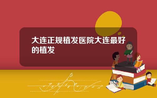 大连正规植发医院大连最好的植发