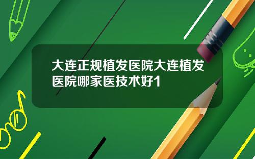 大连正规植发医院大连植发医院哪家医技术好1