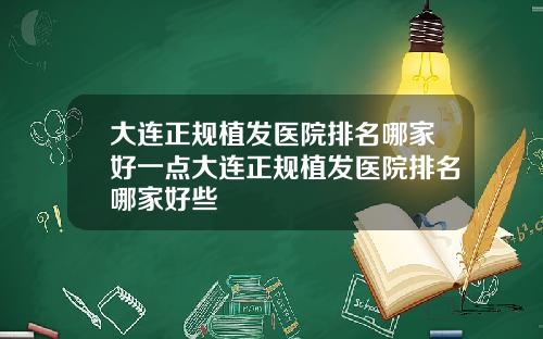 大连正规植发医院排名哪家好一点大连正规植发医院排名哪家好些
