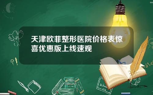 天津欧菲整形医院价格表惊喜优惠版上线速观
