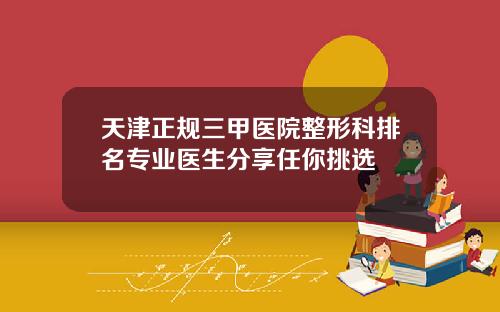 天津正规三甲医院整形科排名专业医生分享任你挑选