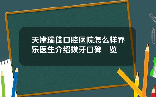 天津瑞佳口腔医院怎么样乔乐医生介绍拔牙口碑一览