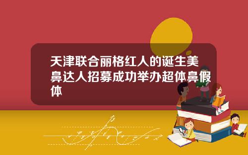 天津联合丽格红人的诞生美鼻达人招募成功举办超体鼻假体