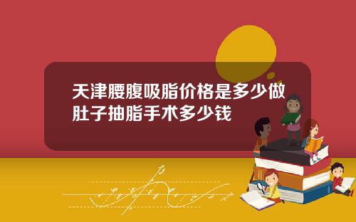 天津腰腹吸脂价格是多少做肚子抽脂手术多少钱
