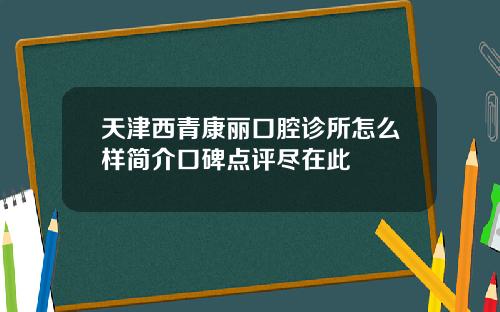 天津西青康丽口腔诊所怎么样简介口碑点评尽在此