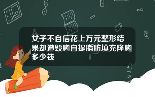 女子不自信花上万元整形结果却遭毁胸自提脂肪填充隆胸多少钱