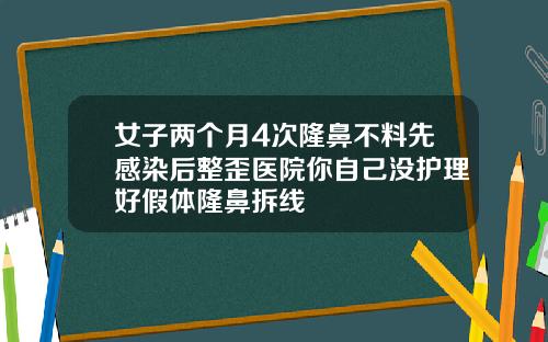 女子两个月4次隆鼻不料先感染后整歪医院你自己没护理好假体隆鼻拆线