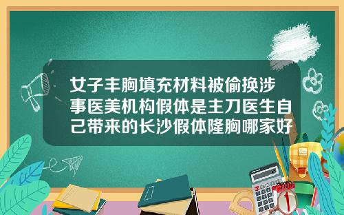 女子丰胸填充材料被偷换涉事医美机构假体是主刀医生自己带来的长沙假体隆胸哪家好
