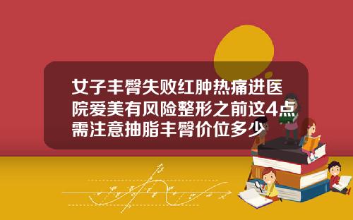 女子丰臀失败红肿热痛进医院爱美有风险整形之前这4点需注意抽脂丰臀价位多少