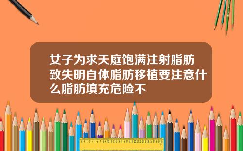 女子为求天庭饱满注射脂肪致失明自体脂肪移植要注意什么脂肪填充危险不
