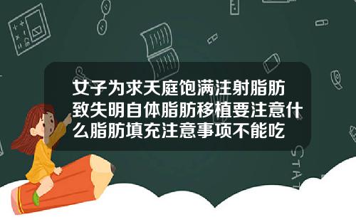 女子为求天庭饱满注射脂肪致失明自体脂肪移植要注意什么脂肪填充注意事项不能吃
