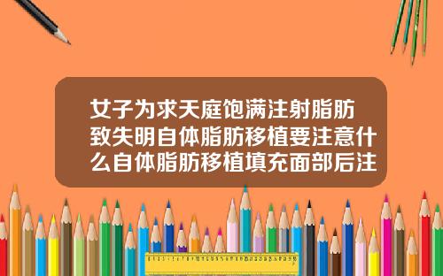 女子为求天庭饱满注射脂肪致失明自体脂肪移植要注意什么自体脂肪移植填充面部后注意事项是什么