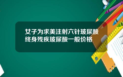 女子为求美注射六针玻尿酸终身残疾玻尿酸一般价格