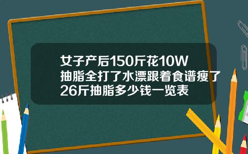 女子产后150斤花10W抽脂全打了水漂跟着食谱瘦了26斤抽脂多少钱一览表