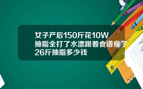 女子产后150斤花10W抽脂全打了水漂跟着食谱瘦了26斤抽脂多少钱