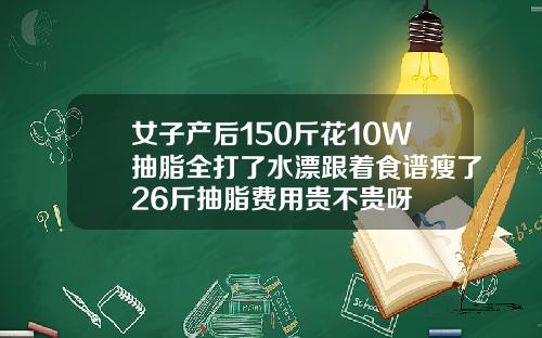 女子产后150斤花10W抽脂全打了水漂跟着食谱瘦了26斤抽脂费用贵不贵呀