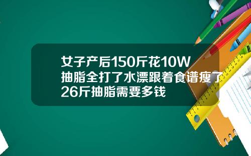 女子产后150斤花10W抽脂全打了水漂跟着食谱瘦了26斤抽脂需要多钱