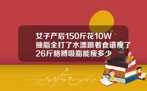 女子产后150斤花10W抽脂全打了水漂跟着食谱瘦了26斤胳膊吸脂能瘦多少