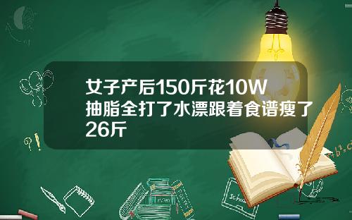 女子产后150斤花10W抽脂全打了水漂跟着食谱瘦了26斤