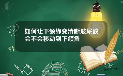 如何让下颌缘变清晰玻尿酸会不会移动到下颌角