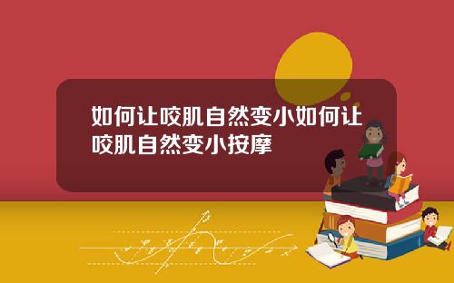 如何让咬肌自然变小如何让咬肌自然变小按摩