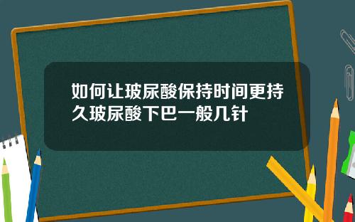 如何让玻尿酸保持时间更持久玻尿酸下巴一般几针