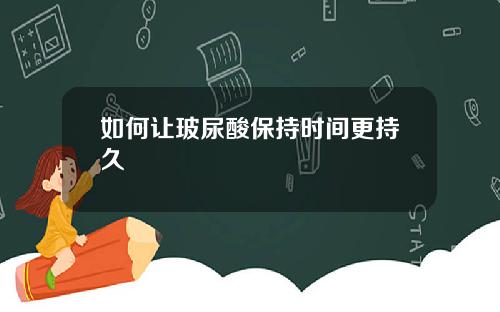 如何让玻尿酸保持时间更持久