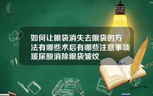 如何让眼袋消失去眼袋的方法有哪些术后有哪些注意事项玻尿酸消除眼袋皱纹