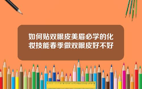 如何贴双眼皮美眉必学的化妆技能春季做双眼皮好不好