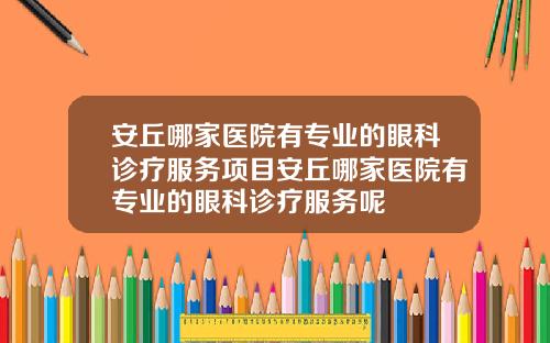 安丘哪家医院有专业的眼科诊疗服务项目安丘哪家医院有专业的眼科诊疗服务呢