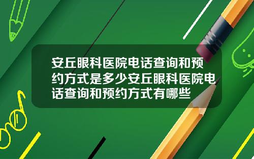 安丘眼科医院电话查询和预约方式是多少安丘眼科医院电话查询和预约方式有哪些