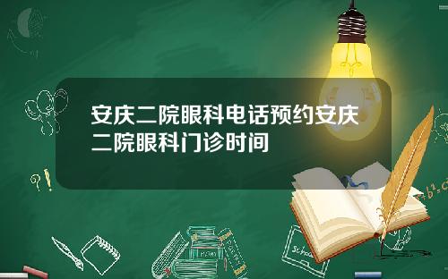 安庆二院眼科电话预约安庆二院眼科门诊时间