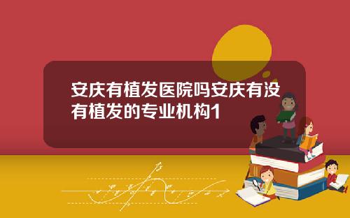 安庆有植发医院吗安庆有没有植发的专业机构1