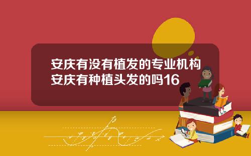 安庆有没有植发的专业机构安庆有种植头发的吗16