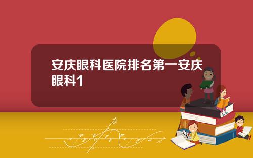 安庆眼科医院排名第一安庆眼科1