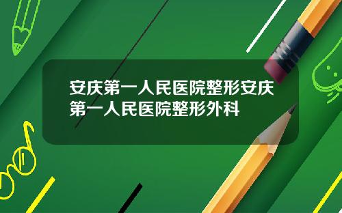 安庆第一人民医院整形安庆第一人民医院整形外科