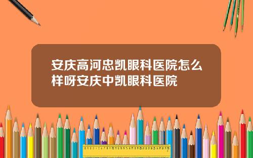 安庆高河忠凯眼科医院怎么样呀安庆中凯眼科医院